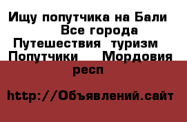 Ищу попутчика на Бали!!! - Все города Путешествия, туризм » Попутчики   . Мордовия респ.